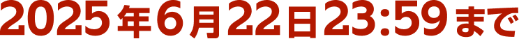 2025年6月22日23:59まで